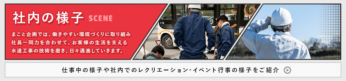 社内の様子　まこと企画では、働きやすい環境づくりに取り組み社員一同力を合わせて、お客さまの生活を支える水道工事の技術を磨き、日々邁進していきます。仕事中の様子や社内でのレクリエーション・イベント行事の様子をご紹介